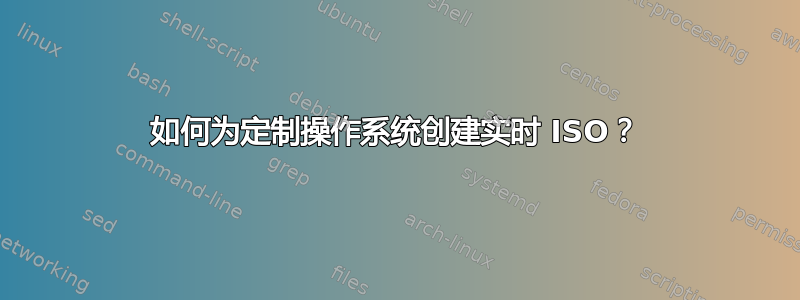 如何为定制操作系统创建实时 ISO？