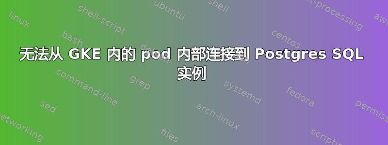 无法从 GKE 内的 pod 内部连接到 Postgres SQL 实例