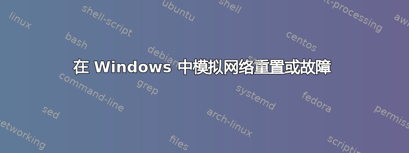 在 Windows 中模拟网络重置或故障