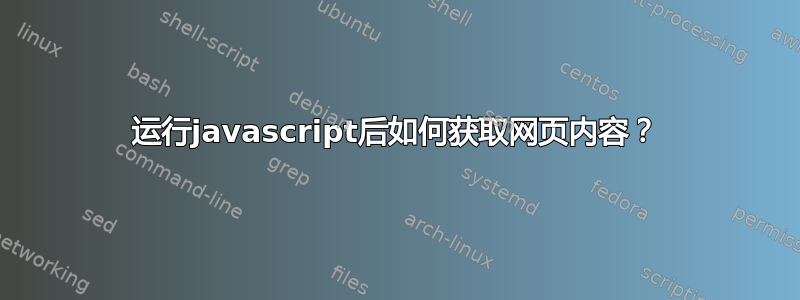 运行javascript后如何获取网页内容？