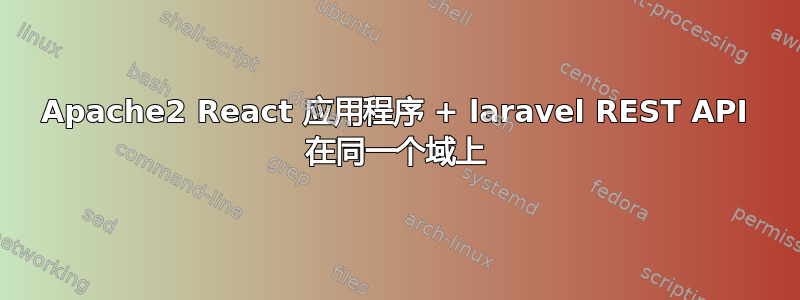 Apache2 React 应用程序 + laravel REST API 在同一个域上