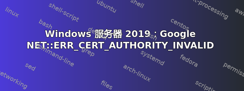 Windows 服务器 2019：Google NET::ERR_CERT_AUTHORITY_INVALID