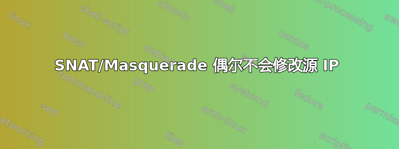 SNAT/Masquerade 偶尔不会修改源 IP