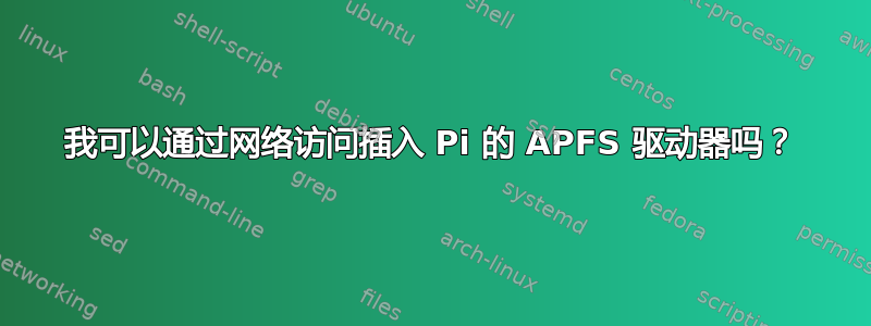 我可以通过网络访问插入 Pi 的 APFS 驱动器吗？