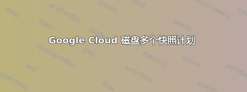 Google Cloud 磁盘多个快照计划