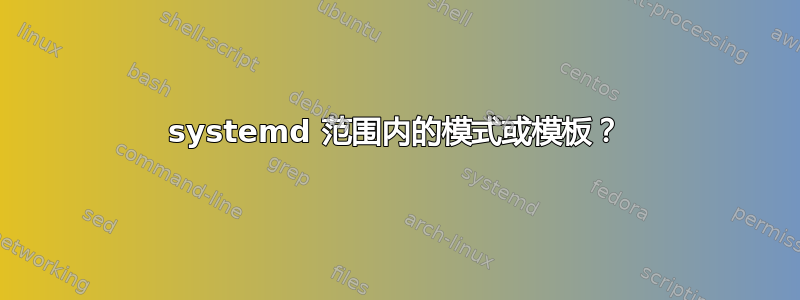 systemd 范围内的模式或模板？