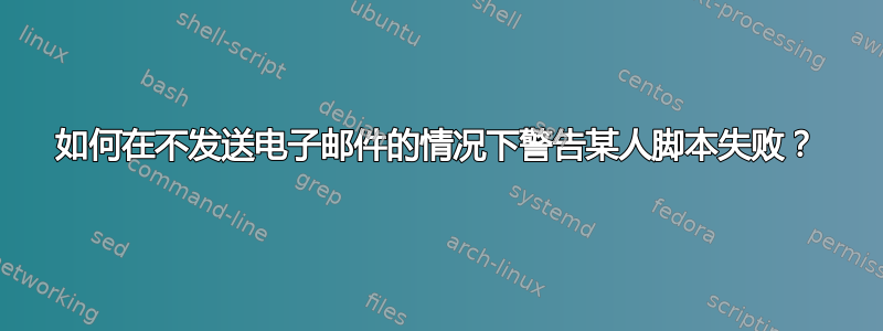 如何在不发送电子邮件的情况下警告某人脚本失败？