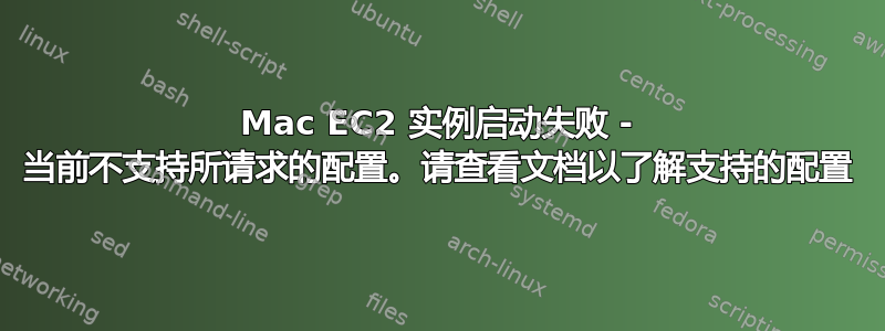 Mac EC2 实例启动失败 - 当前不支持所请求的配置。请查看文档以了解支持的配置