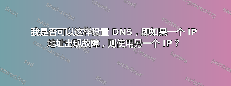 我是否可以这样设置 DNS，即如果一个 IP 地址出现故障，则使用另一个 IP？