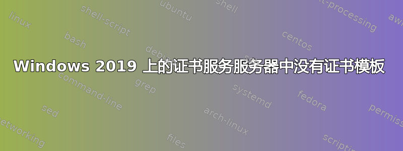 Windows 2019 上的证书服务服务器中没有证书模板