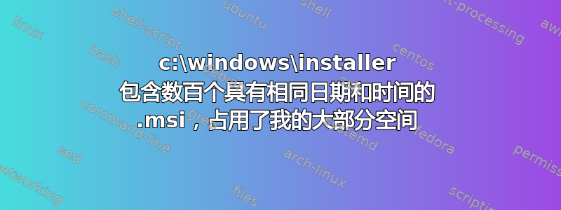 c:\windows\installer 包含数百个具有相同日期和时间的 .msi，占用了我的大部分空间