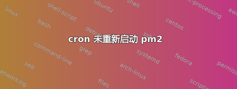 cron 未重新启动 pm2 