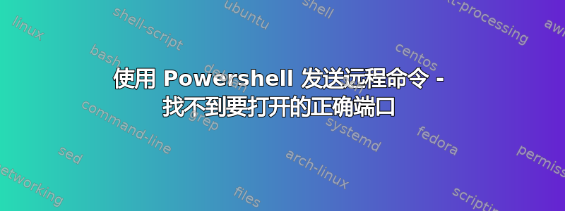 使用 Powershell 发送远程命令 - 找不到要打开的正确端口