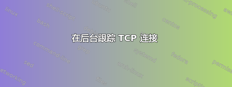 在后台跟踪 TCP 连接