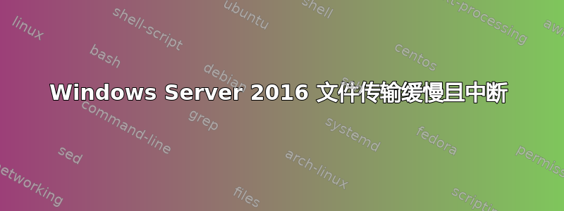 Windows Server 2016 文件传输缓慢且中断