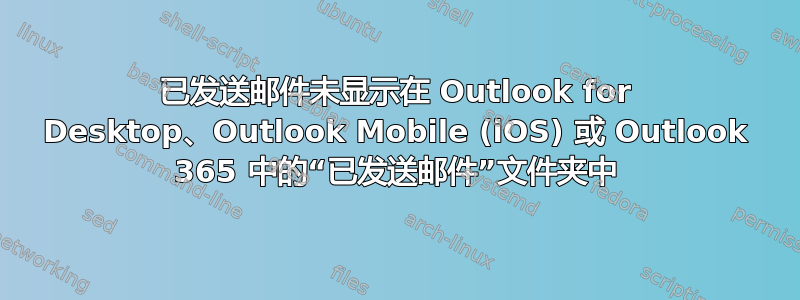 已发送邮件未显示在 Outlook for Desktop、Outlook Mobile (iOS) 或 Outlook 365 中的“已发送邮件”文件夹中