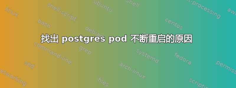 找出 postgres pod 不断重启的原因