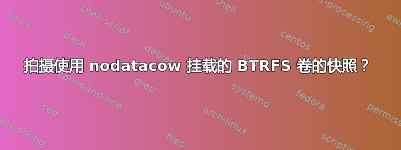 拍摄使用 nodatacow 挂载的 BTRFS 卷的快照？