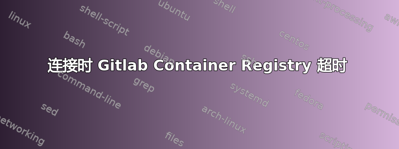 连接时 Gitlab Container Registry 超时