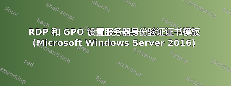 RDP 和 GPO 设置服务器身份验证证书模板 (Microsoft Windows Server 2016)