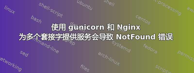 使用 gunicorn 和 Nginx 为多个套接字提供服务会导致 NotFound 错误