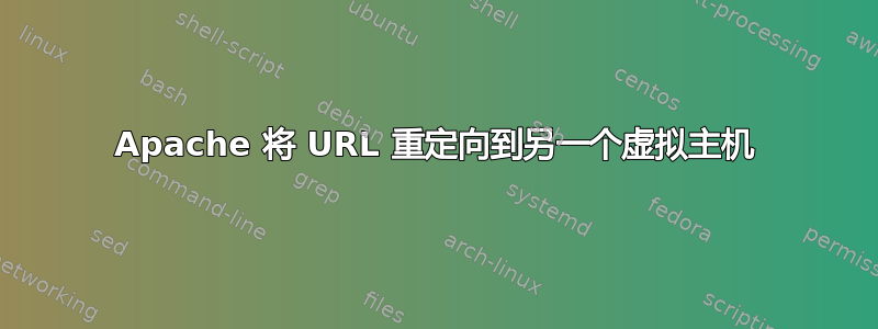 Apache 将 URL 重定向到另一个虚拟主机