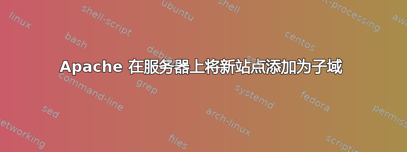 Apache 在服务器上将新站点添加为子域