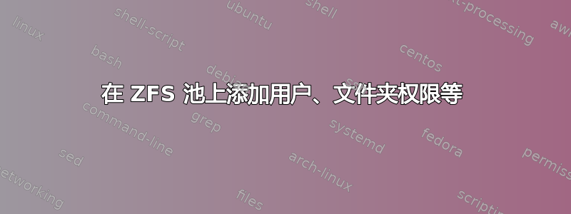 在 ZFS 池上添加用户、文件夹权限等