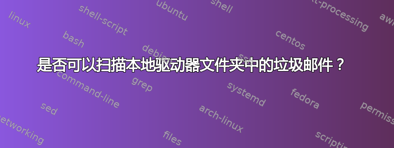 是否可以扫描本地驱动器文件夹中的垃圾邮件？ 