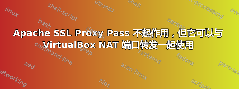 Apache SSL Proxy Pass 不起作用，但它可以与 VirtualBox NAT 端口转发一起使用