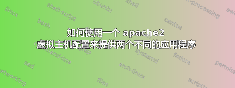 如何使用一个 apache2 虚拟主机配置来提供两个不同的应用程序