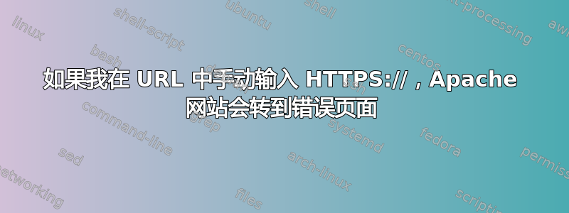 如果我在 URL 中手动输入 HTTPS://，Apache 网站会转到错误页面