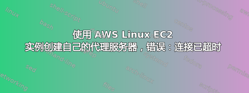 使用 AWS Linux EC2 实例创建自己的代理服务器，错误：连接已超时