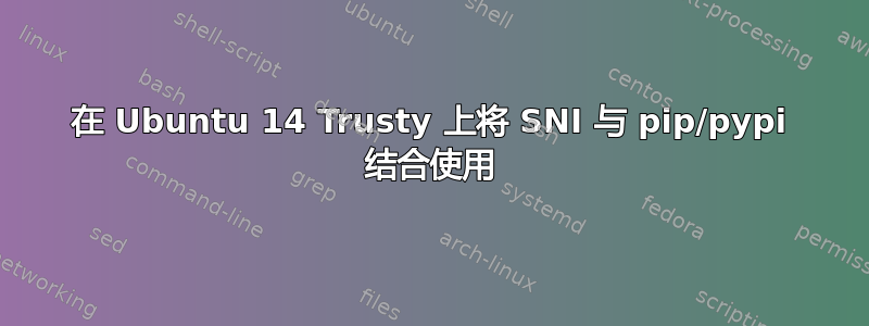 在 Ubuntu 14 Trusty 上将 SNI 与 pip/pypi 结合使用