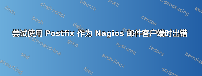 尝试使用 Postfix 作为 Nagios 邮件客户端时出错