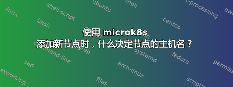 使用 microk8s 添加新节点时，什么决定节点的主机名？