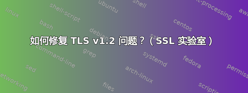 如何修复 TLS v1.2 问题？（SSL 实验室）