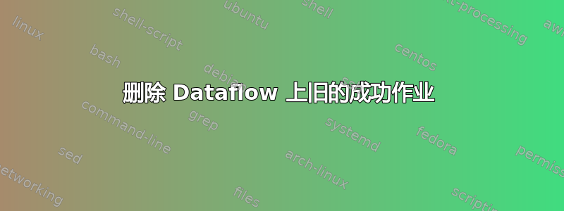 删除 Dataflow 上旧的成功作业