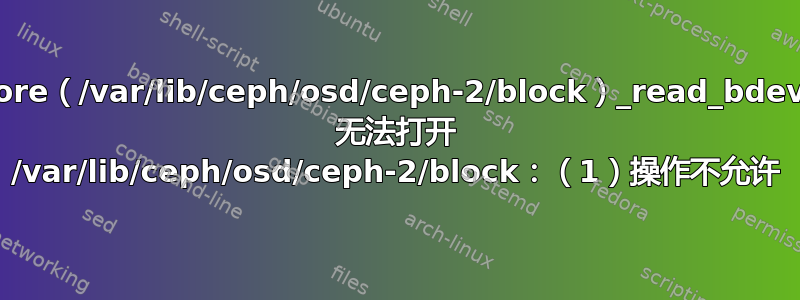 bluestore（/var/lib/ceph/osd/ceph-2/block）_read_bdev_label 无法打开 /var/lib/ceph/osd/ceph-2/block：（1）操作不允许