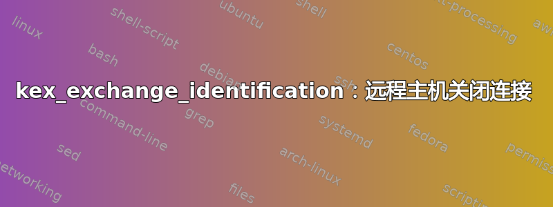 kex_exchange_identification：远程主机关闭连接