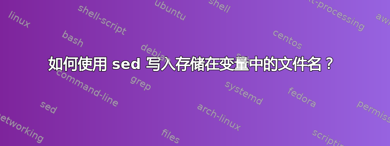 如何使用 sed 写入存储在变量中的文件名？