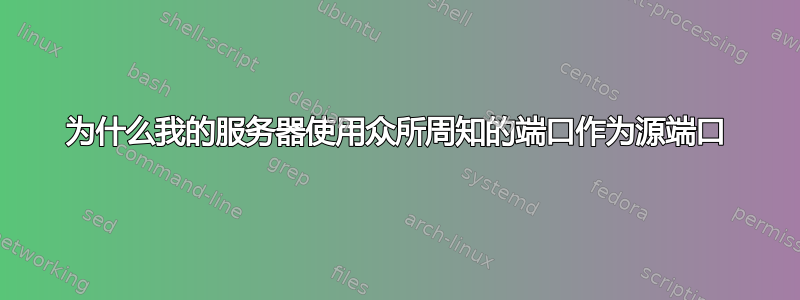 为什么我的服务器使用众所周知的端口作为源端口