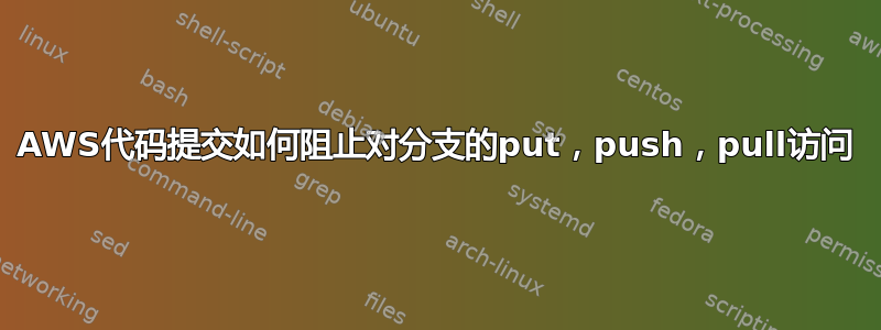 AWS代码提交如何阻止对分支的put，push，pull访问