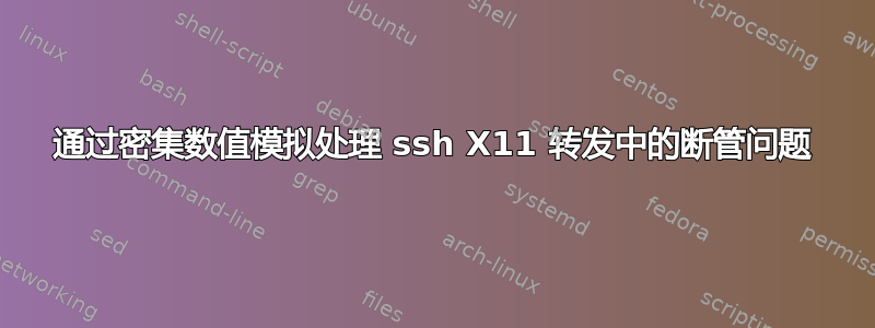 通过密集数值模拟处理 ssh X11 转发中的断管问题