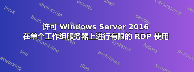 许可 Windows Server 2016 在单个工作组服务器上进行有限的 RDP 使用