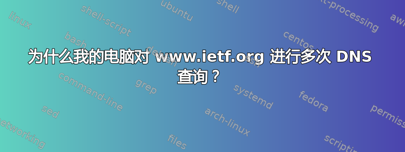 为什么我的电脑对 www.ietf.org 进行多次 DNS 查询？