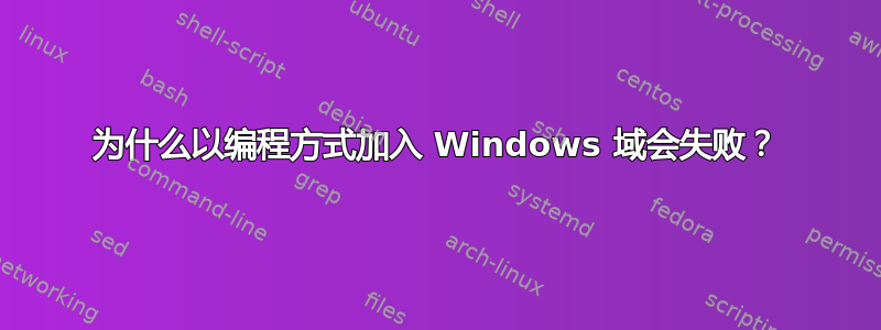 为什么以编程方式加入 Windows 域会失败？