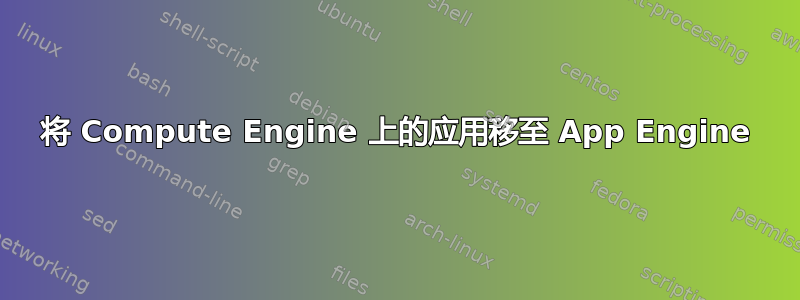 将 Compute Engine 上的应用移至 App Engine