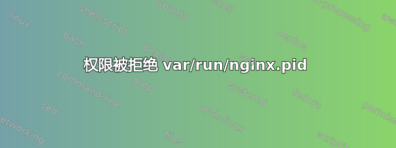 权限被拒绝 var/run/nginx.pid