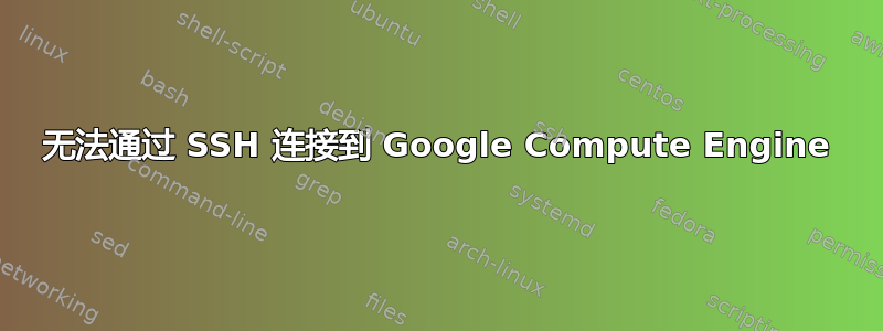 无法通过 SSH 连接到 Google Compute Engine